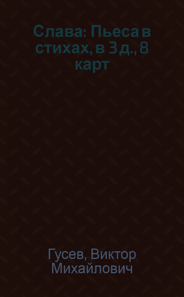 Слава : Пьеса в стихах, в 3 д., 8 карт