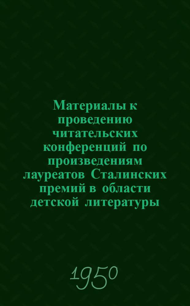 Материалы к проведению читательских конференций по произведениям лауреатов Сталинских премий в области детской литературы