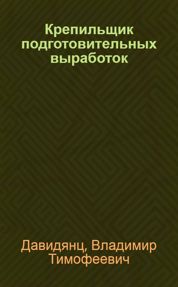 Крепильщик подготовительных выработок : Одобрено Учен. советом профтехн. образования М-ва труд. резервов СССР в качестве учеб. пособия для школ ФЗО