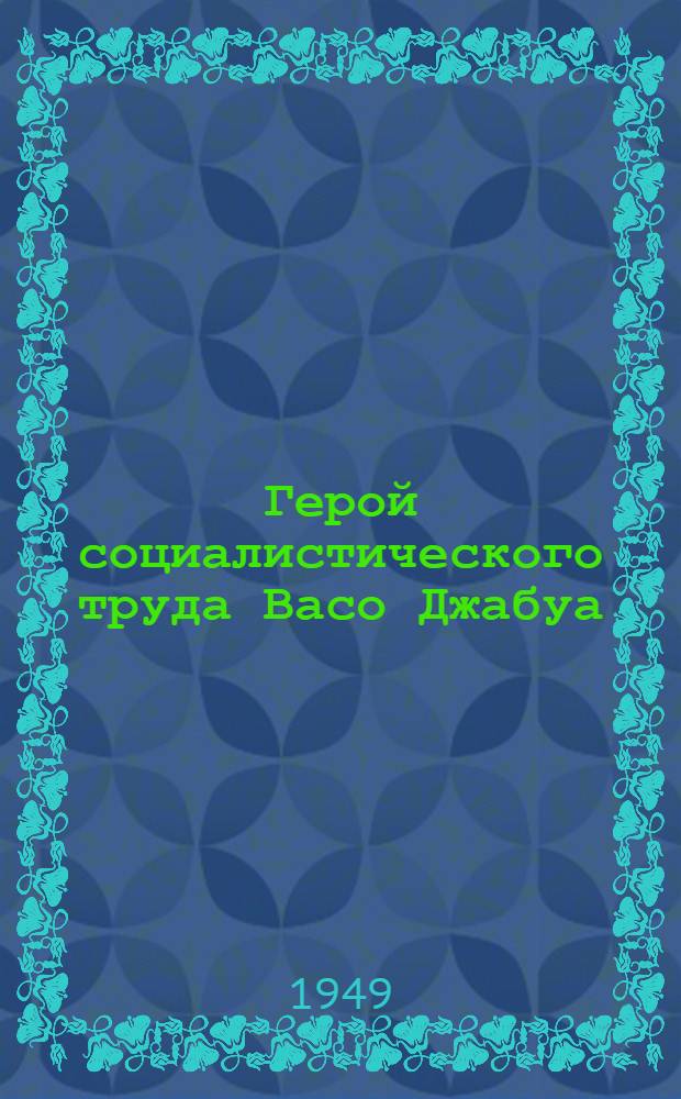 Герой социалистического труда Васо Джабуа : Пред. колхоза Махарадзев. района