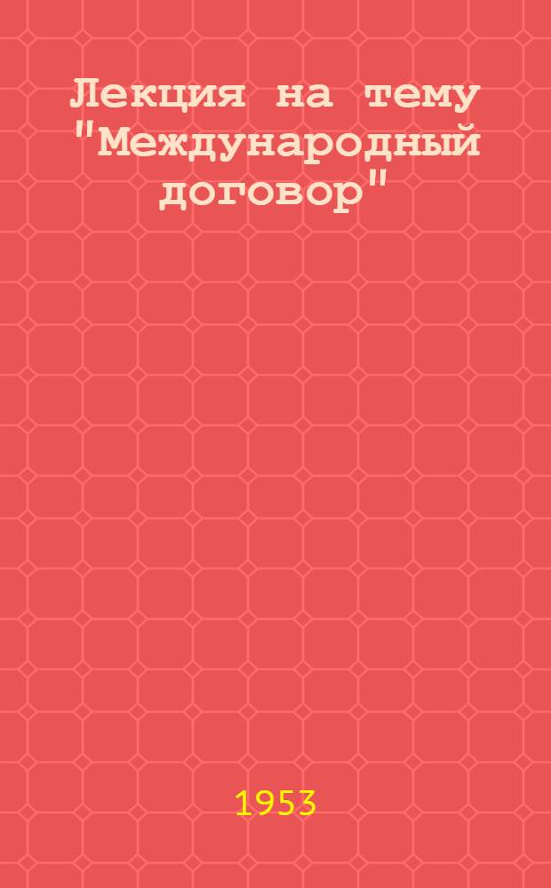 Лекция на тему "Международный договор" : Для студентов ВЮЗИ