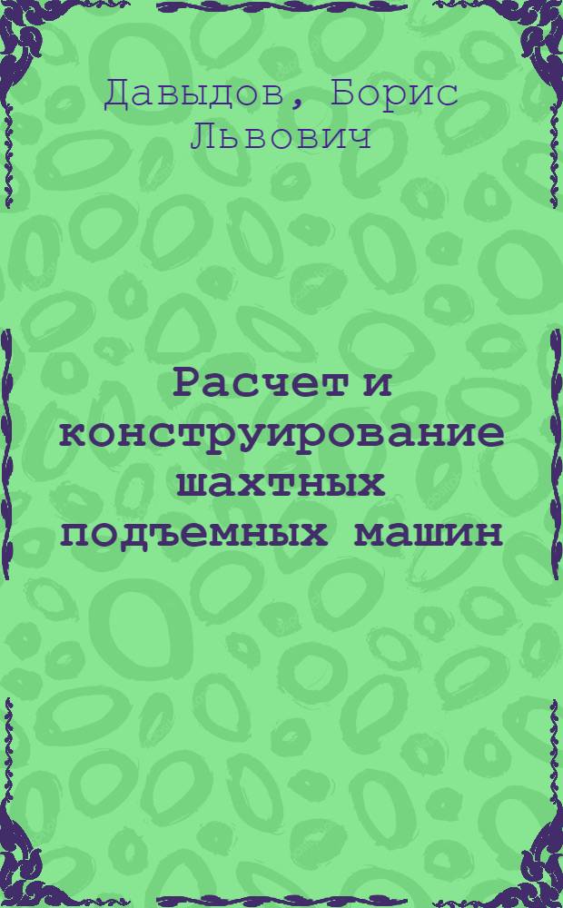 Расчет и конструирование шахтных подъемных машин : Учеб. пособие для электромехан. специальности горных вузов