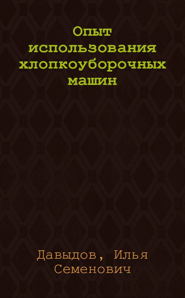 Опыт использования хлопкоуборочных машин : (Колхоз им. Кирова Октябрьского района Ташк. обл.)