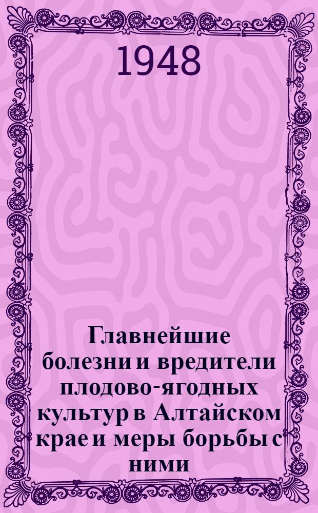 Главнейшие болезни и вредители плодово-ягодных культур в Алтайском крае и меры борьбы с ними : Краткое практ. руководство для садоводов