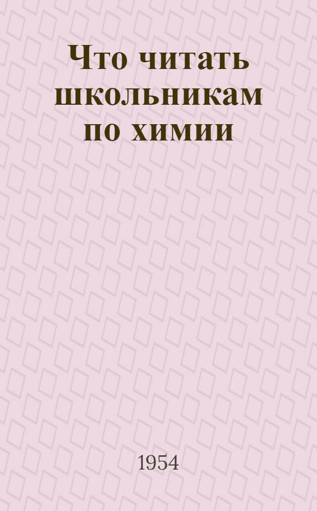 Что читать школьникам по химии : Аннотир. указатель книг в помощь учителю и библиотекарю