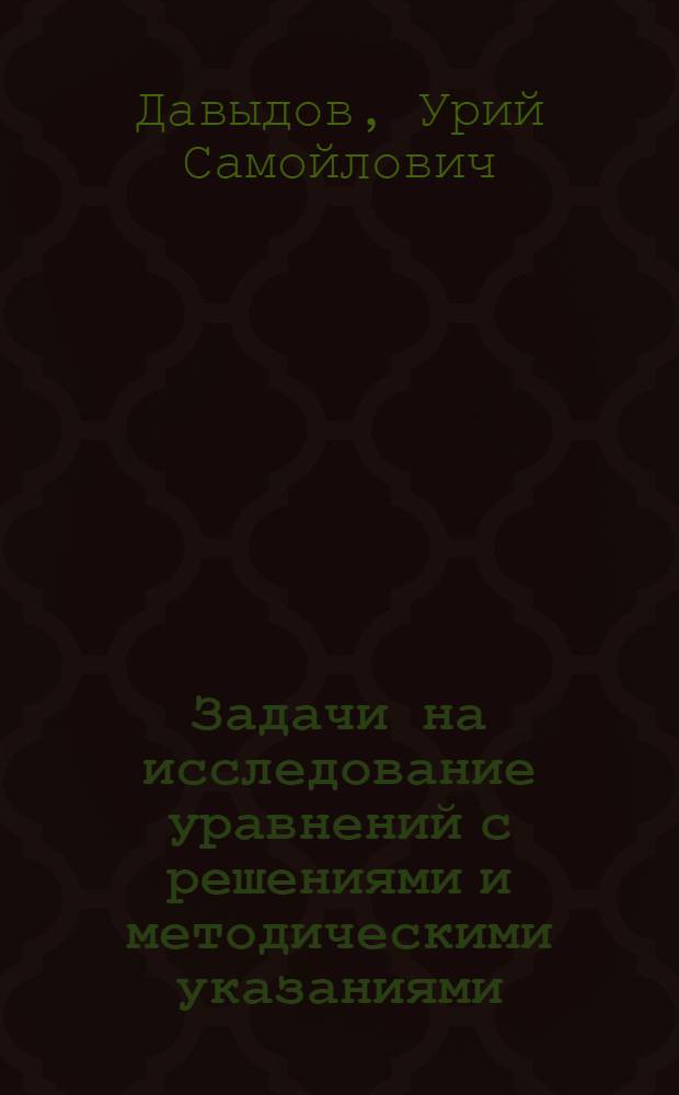 Задачи на исследование уравнений с решениями и методическими указаниями : (Пособие для учителей)