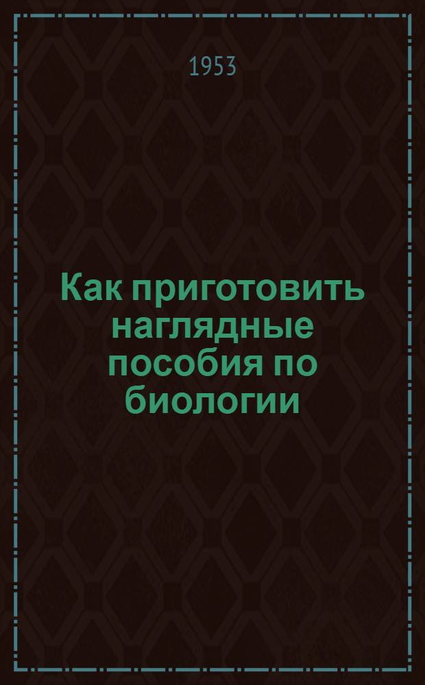 Как приготовить наглядные пособия по биологии : Библиогр. памятка : Для учащихся 5-7 классов