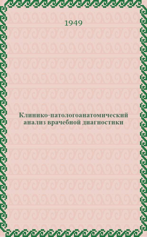 Клинико-патологоанатомический анализ врачебной диагностики : Структура, задачи и работа клинико-патологоанатом. конференций, частота некоторых заболеваний