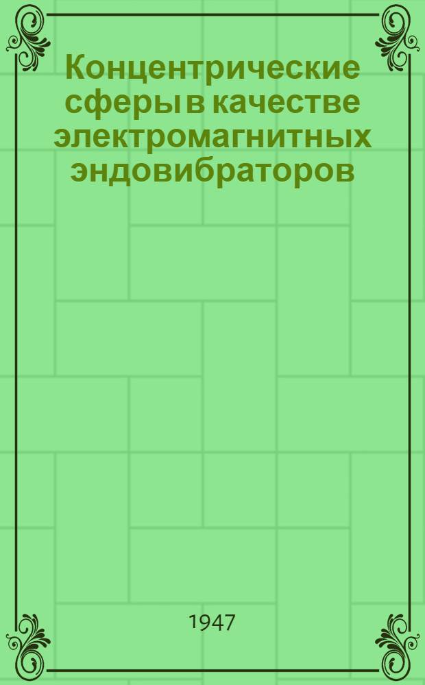 Концентрические сферы в качестве электромагнитных эндовибраторов : По материалам Бюро новой техники Ком. радиолокации