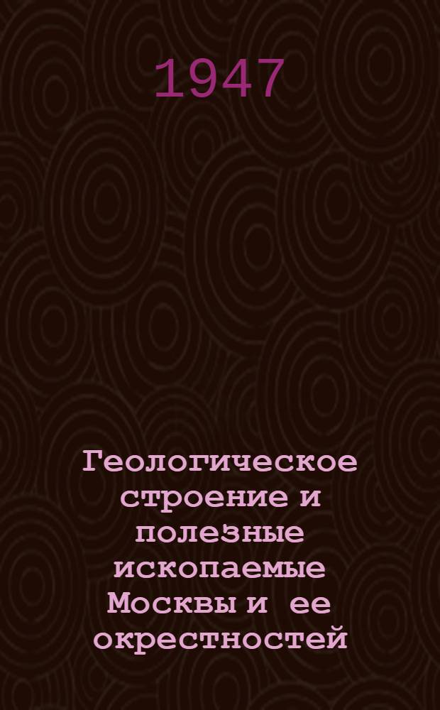 Геологическое строение и полезные ископаемые Москвы и ее окрестностей : (Пригородная зона)