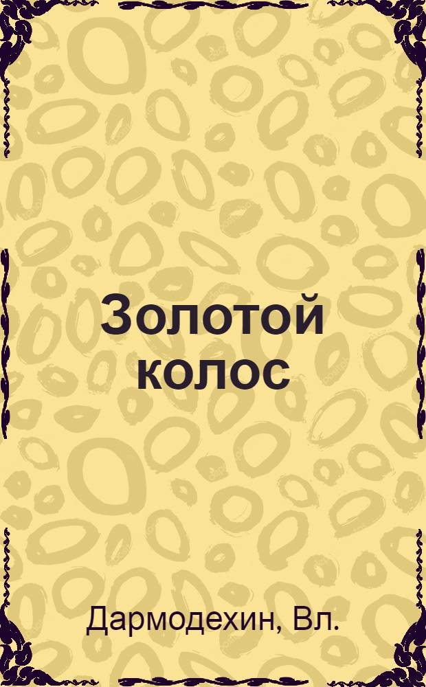 Золотой колос : Очерк : О селекционере-мичуринце колхоза "Красное знамя", Старо-Минского района, Г.Т. Шкоде