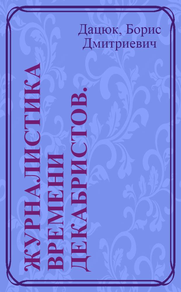 Журналистика времени декабристов. (1813-1825 гг.) : Стенограмма лекции, прочит. в Высш. парт. школе при ЦК ВКП(б)