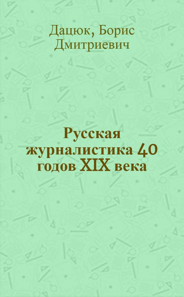 Русская журналистика 40 годов XIX века; Журнально-публицистическая деятельность В.Г. Белинского: Стенограммы лекций, прочит. в Высш. парт. школе при ЦК ВКП(б) / Высш. парт. школа при ЦК ВКП(б). Курс журналистики