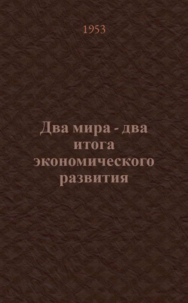 Два мира - два итога экономического развития : Материалы к наглядной пропаганде