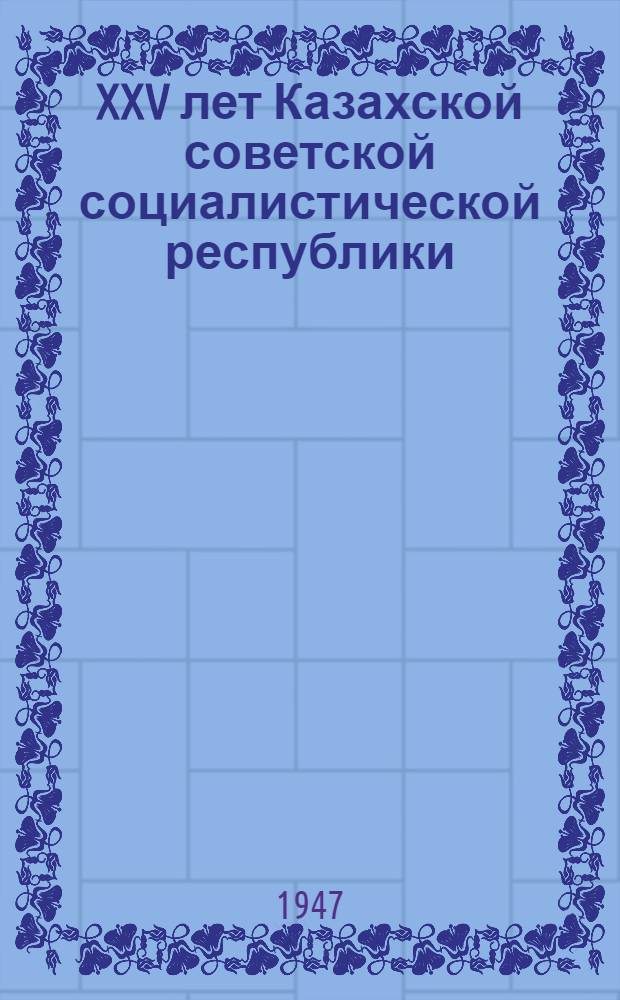 XXV лет Казахской советской социалистической республики : Юбилейная сессия Верховного совета Каз. ССР : Материалы сессии