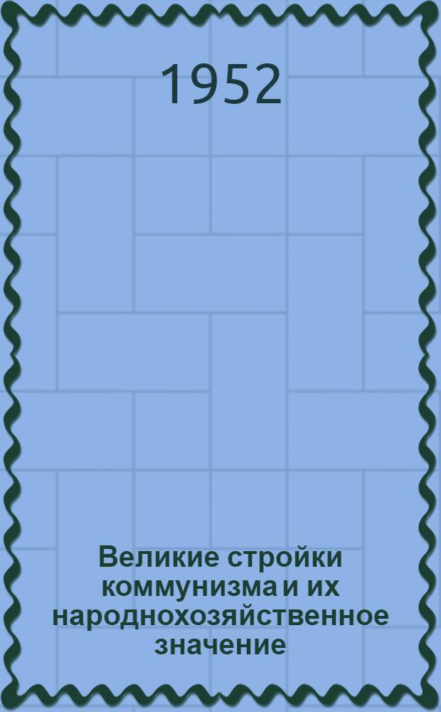 Великие стройки коммунизма и их народнохозяйственное значение : Лекция по курсу экон. географии