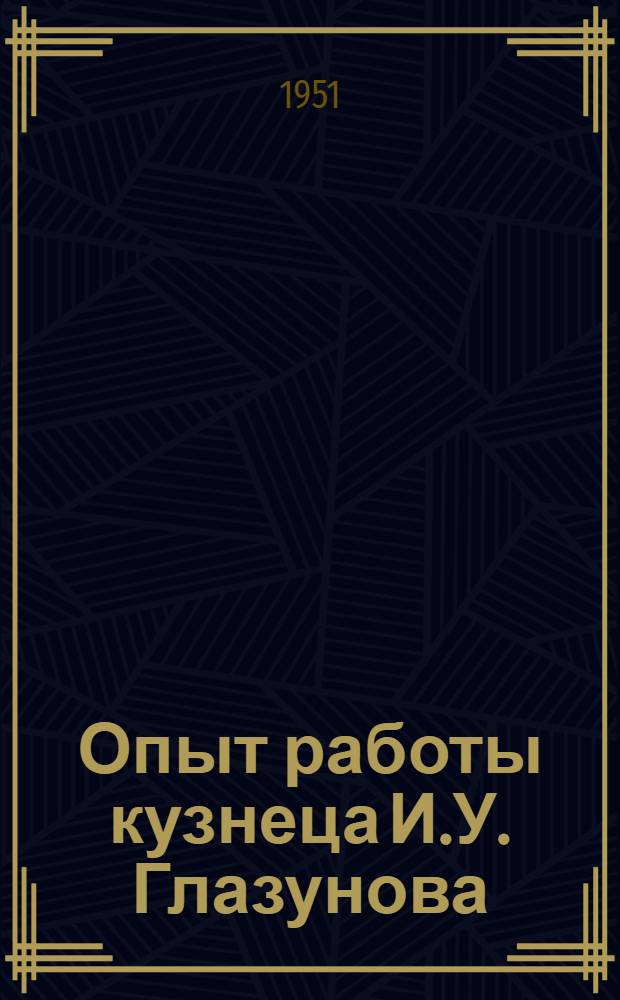 Опыт работы кузнеца И.У. Глазунова : Моск. завод "Динамо" им. С.М. Кирова