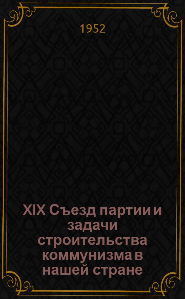 XIX Съезд партии и задачи строительства коммунизма в нашей стране : (Материал для доклада)
