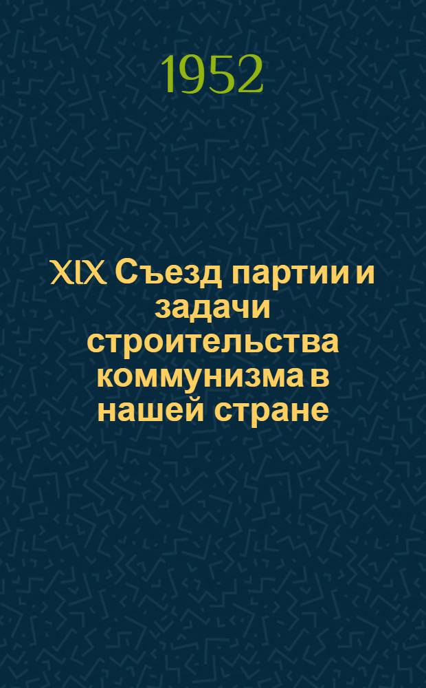 XIX Съезд партии и задачи строительства коммунизма в нашей стране : (Материалы для докладчиков)