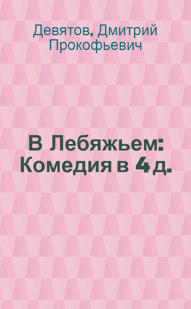 В Лебяжьем : Комедия в 4 д. : Вариант для театр. самодеятельности