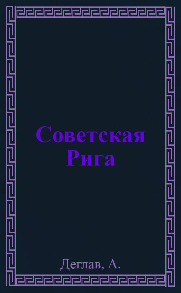 Советская Рига : К 10-летию Латв. ССР. 1940-1950