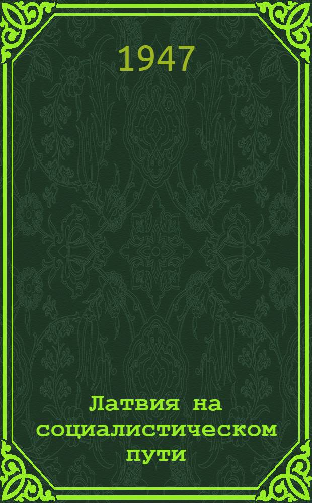 Латвия на социалистическом пути : Стенограмма публ. лекции, прочит. 26-го дек. 1946 г. в Лекц. зале в Москве