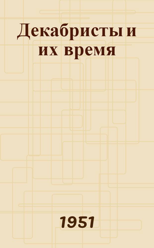 Декабристы и их время : материалы и сообщения