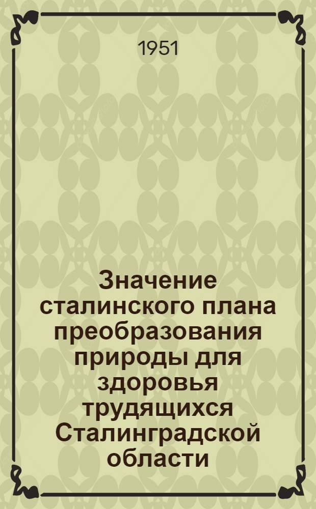Значение сталинского плана преобразования природы для здоровья трудящихся Сталинградской области : (Стенограмма лекции)