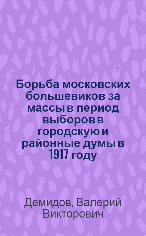 Борьба московских большевиков за массы в период выборов в городскую и районные думы в 1917 году