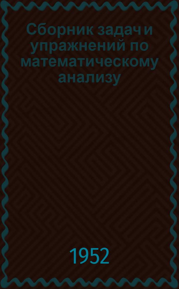 Сборник задач и упражнений по математическому анализу : Для физ.-мат. фак. гос. ун-тов и пед. ин-тов