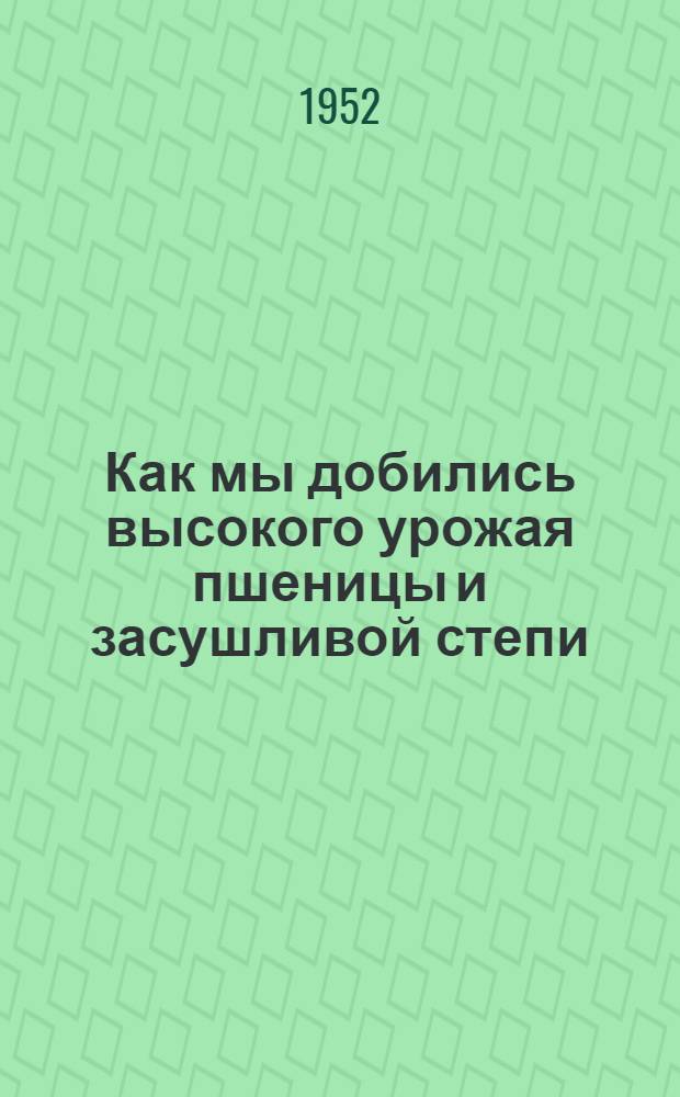 Как мы добились высокого урожая пшеницы и засушливой степи : Колхоз им. К. Маркса Краснояр. края