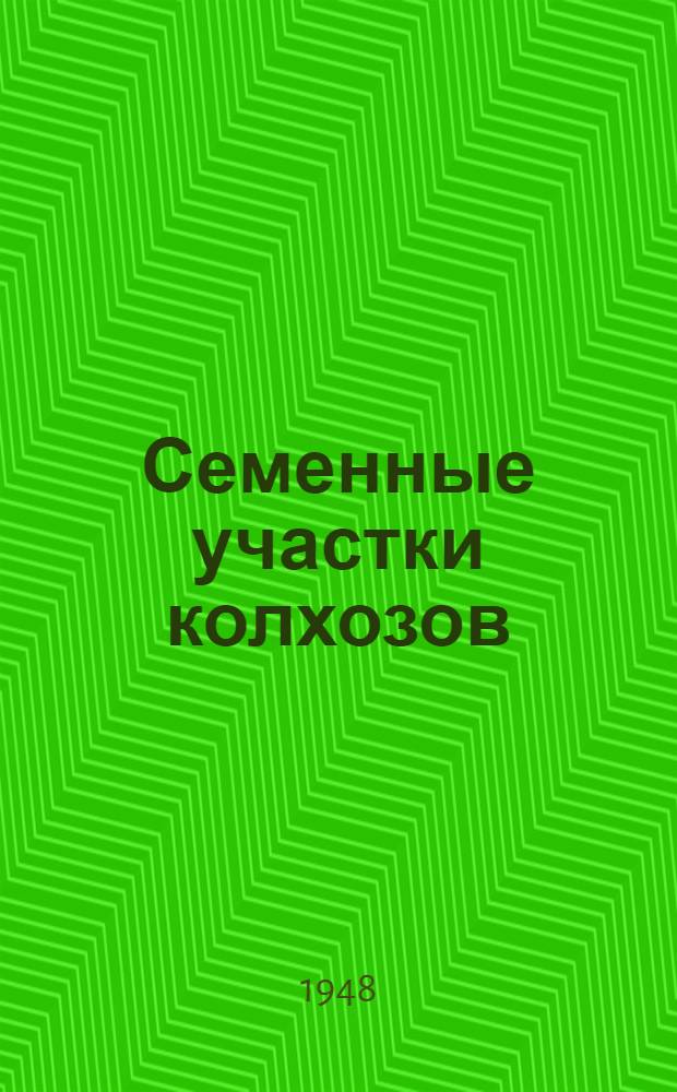 Семенные участки колхозов : (Выделение, уход за посевами и уборка урожая)