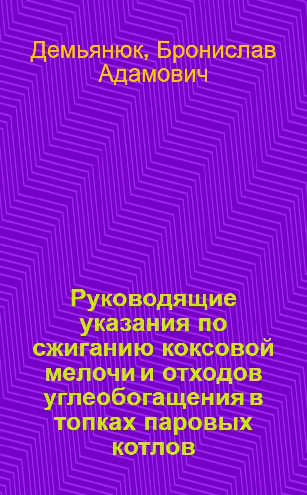 Руководящие указания по сжиганию коксовой мелочи и отходов углеобогащения в топках паровых котлов : Сост. цех руководящих материалов "Центроэнергочермет"