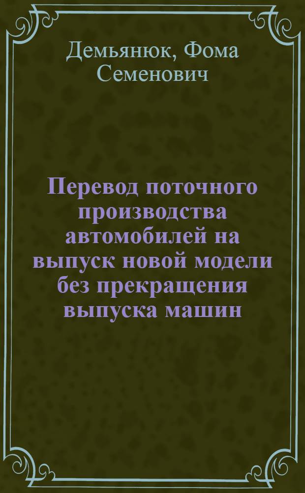 Перевод поточного производства автомобилей на выпуск новой модели без прекращения выпуска машин : Стенограмма публичной лекции ..
