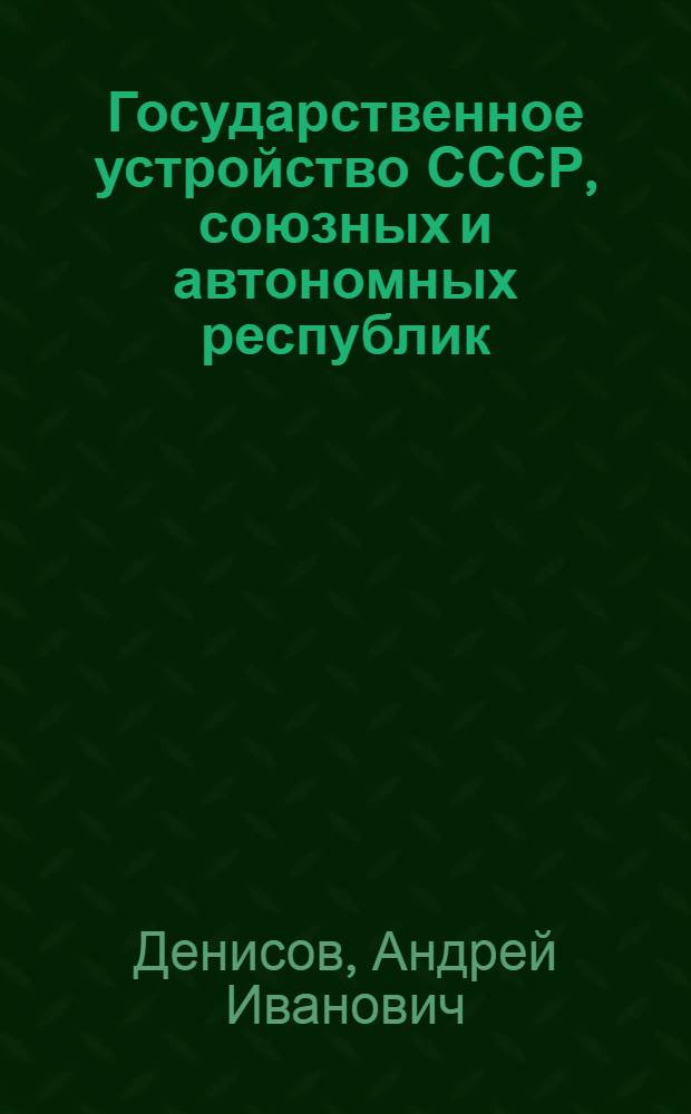 Государственное устройство СССР, союзных и автономных республик : Лекции..
