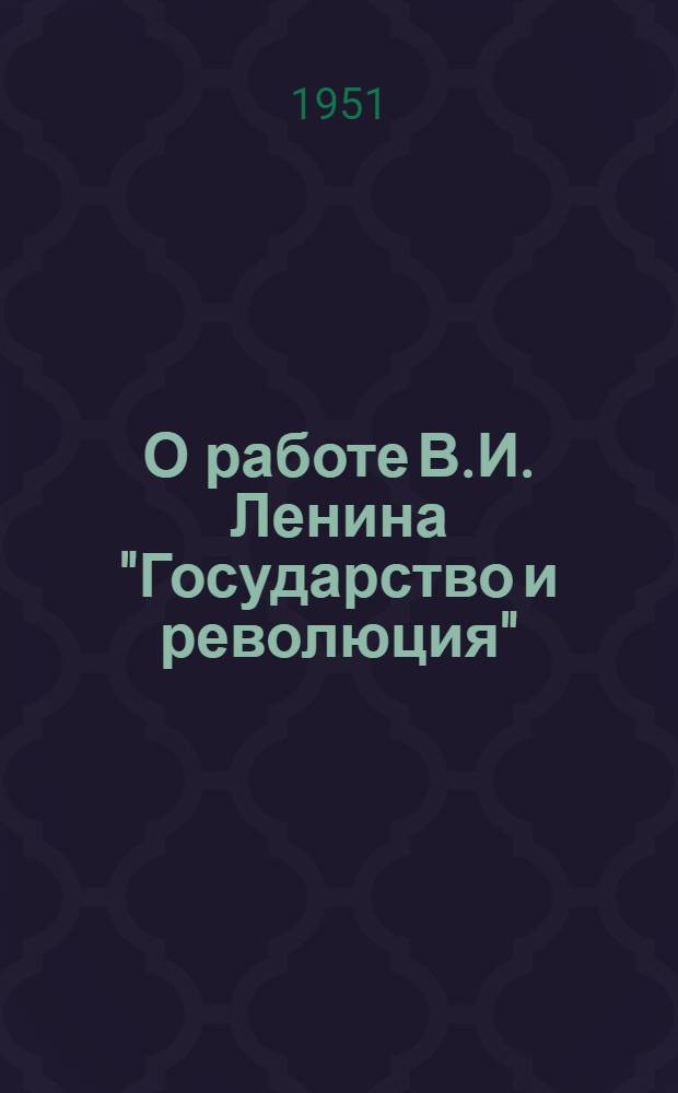 О работе В.И. Ленина "Государство и революция" : Стенограмма публичной лекции ..