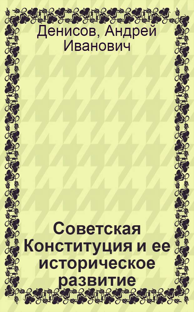 Советская Конституция и ее историческое развитие : Лекции..