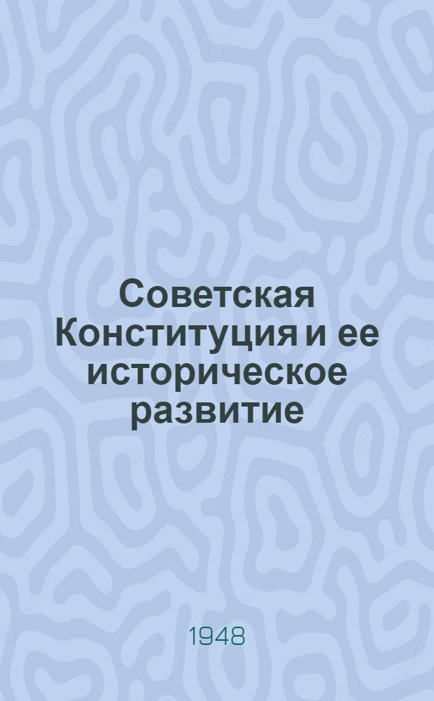 Советская Конституция и ее историческое развитие : Стенограмма лекций, прочит. в Высш. парт. школе при ЦК ВКП(б)