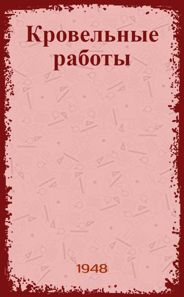 Кровельные работы : Указания по производству работ : Утв. 30/XII 1946 г