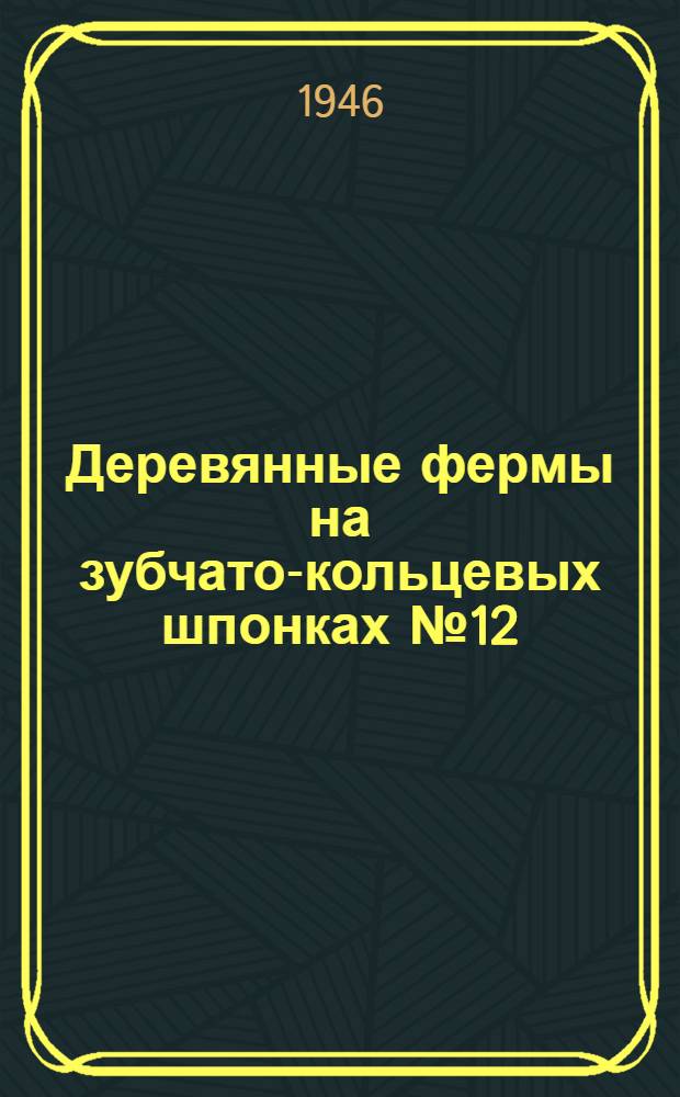 Деревянные фермы на зубчато-кольцевых шпонках № 12