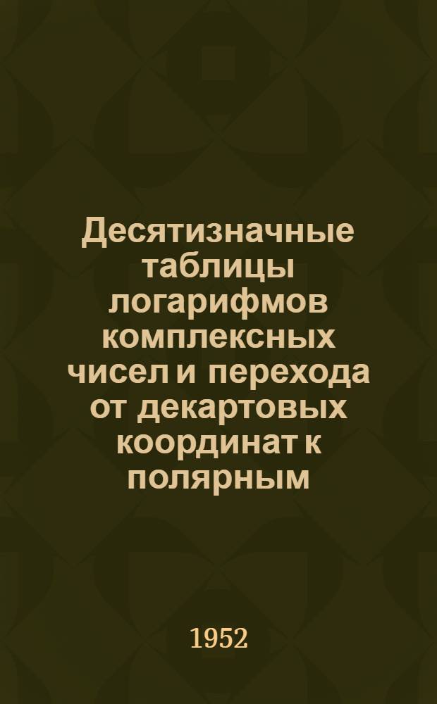 Десятизначные таблицы логарифмов комплексных чисел и перехода от декартовых координат к полярным. Таблицы функций Inx, arctgx, ½ In (1+x²), √1+x²