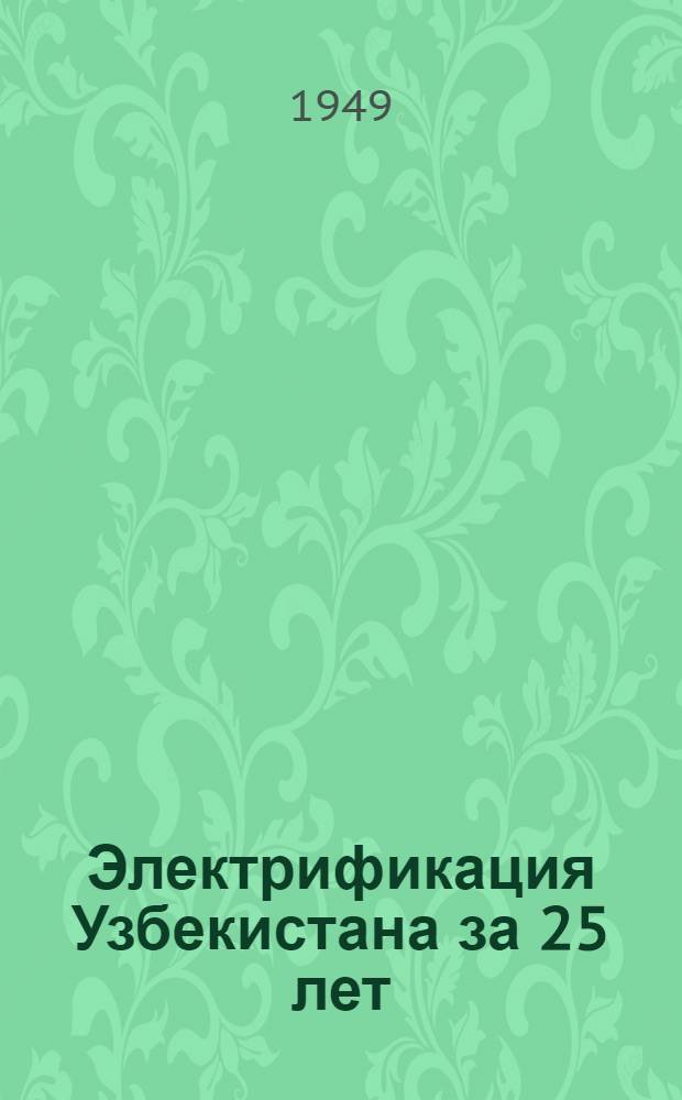 Электрификация Узбекистана за 25 лет : К 25-летию Узбек. ССР