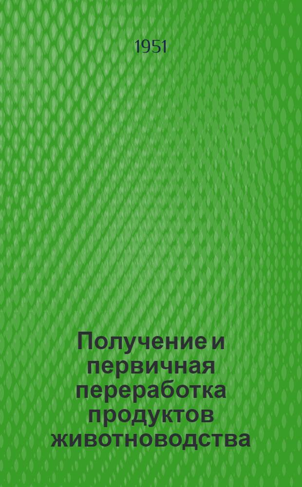 Получение и первичная переработка продуктов животноводства : Лекции для трехлетних колхоз. агрозоотехн. курсов по массовой подготовке колхоз. кадров без отрыва от производства : Первый год обучения : Тема 13