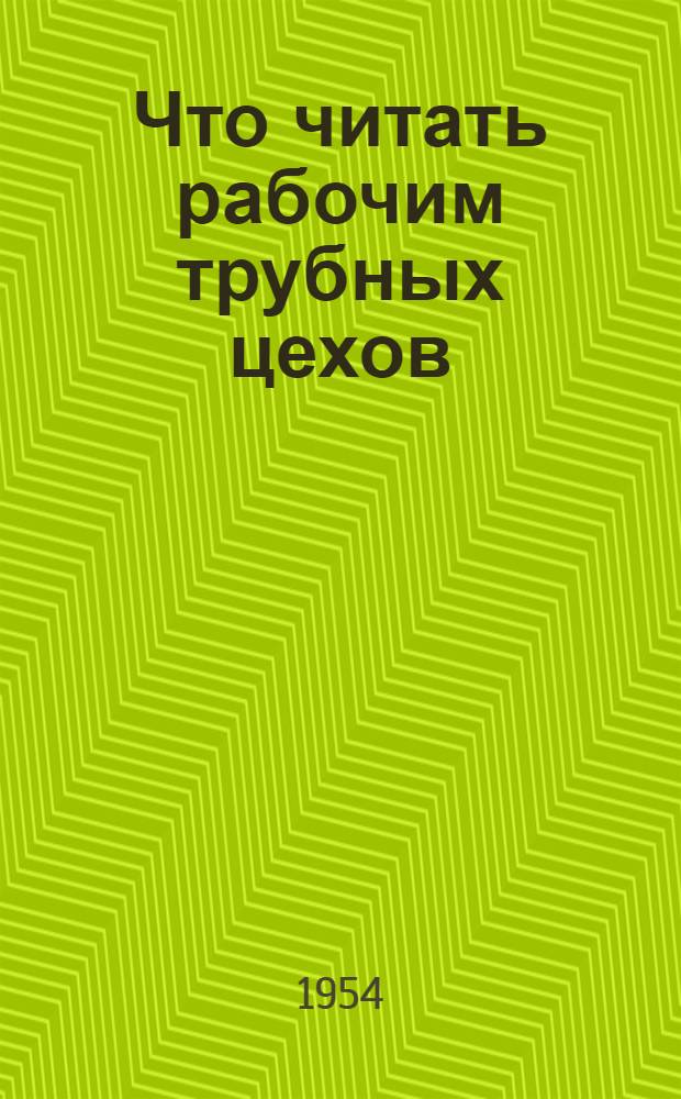 Что читать рабочим трубных цехов : Рек. указатель литературы