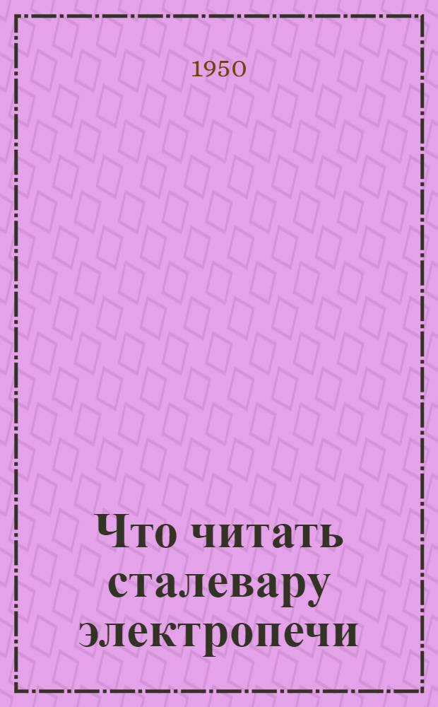 Что читать сталевару электропечи : Рек. обзор литературы