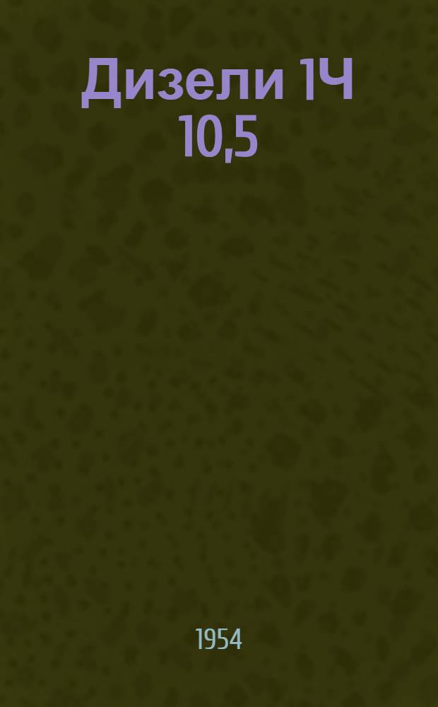 Дизели 1Ч 10,5/13-2 и 2Ч 10,5/13-2, дизель-генераторы 1ЧА 10,5/13, 2ЧА 10,5/13 и ДГ-12В, судовые дизели 1ЧСП 10,5/13, 2ЧСП 10,5/13 и 2ЧСП 10,5/13-1 : Описание конструкции : Руководство по обслуживанию