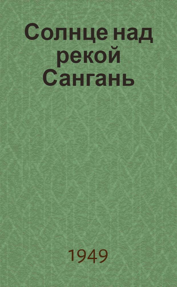 Солнце над рекой Сангань : Роман