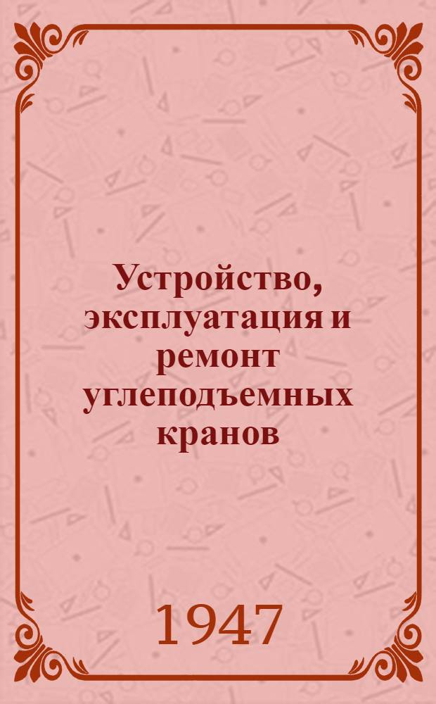 Устройство, эксплуатация и ремонт углеподъемных кранов