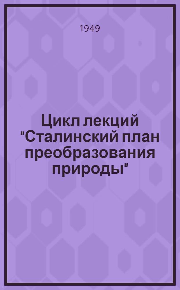 Цикл лекций "Сталинский план преобразования природы" : (Тематика, аннотации, библиография)