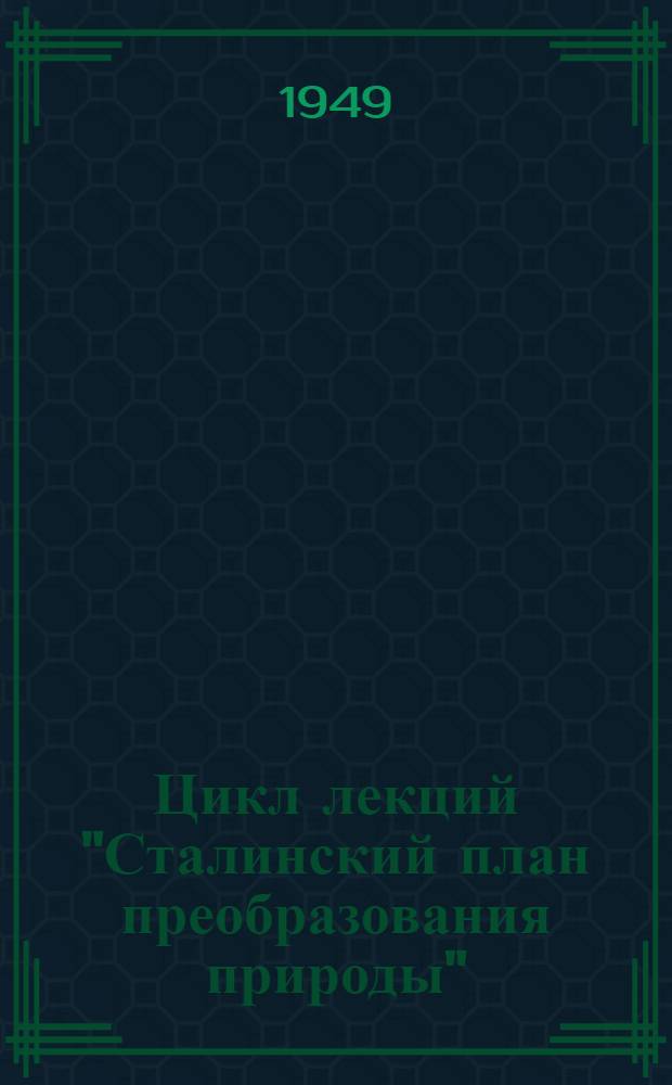 Цикл лекций "Сталинский план преобразования природы" : (Тематика, аннотации, библиография)
